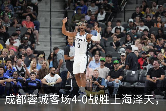 成都蓉城客场4-0战胜上海泽天，晋级足协杯下一轮